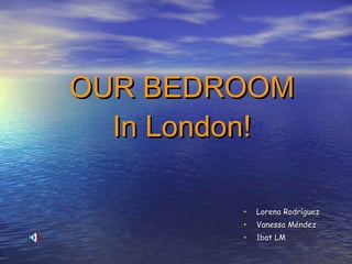 OUR BEDROOM In London! ,[object Object],[object Object],[object Object]