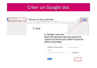 Créer un Google doc
3- Partager votre doc,
Saisir les adresses mails des personnes
Cliquez sur Avancé pour obtenir toutes les
options de partage
2- Texte
1- Donner un titre à votre doc
 
