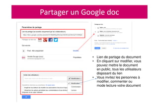 Partager un Google doc
• Lien de partage du document
• En cliquant sur modifier, vous
pouvez mettre le document
en public, tous les utilisateurs
disposant du lien
• Vous invitez les personnes à
modifier, commenter ou
mode lecture votre document
 