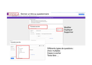 Donner un titre au questionnaire
Modifier
Dupliquer
Supprimer
Différents types de questions :
choix multiples
Cases à cocher
Texte libre …
 