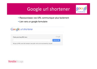 Google url shortener
Raccourcissez vos URL communiquer plus facilement
Lien vers un google formulaire
 