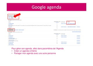 Google agenda
Pour gérer son agenda, allez dans paramètres de l’Agenda
• Créer un agenda à thème
• Partager mon agenda avec une autre personne
 