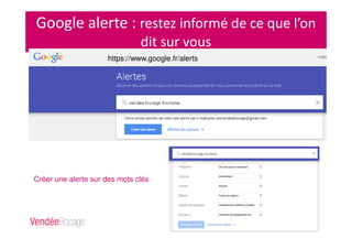Google alerte : restez informé de ce que l’on
dit sur vous
https://www.google.fr/alerts
Créer une alerte sur des mots clés
 