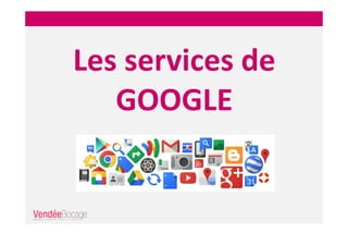 Les services de
GOOGLE
 