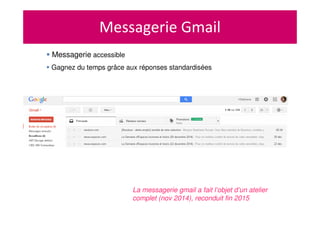 Messagerie Gmail
Messagerie accessible
Gagnez du temps grâce aux réponses standardisées
La messagerie gmail a fait l’objet d’un atelier
complet (nov 2014), reconduit fin 2015
 