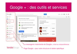 Google + : des outils et services
Page Google + pour votre structure cf atelier spécifique
La messagerie instantanée de Google+, tchat ou visioconférence
 