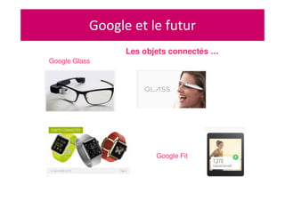 Google et le futur
Google Glass
Les objets connectés …
Google Fit
 