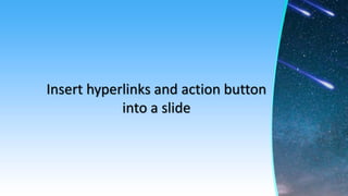 Insert hyperlinks and action button
into a slide