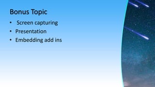 Bonus Topic
• Screen capturing
• Presentation
• Embedding add ins