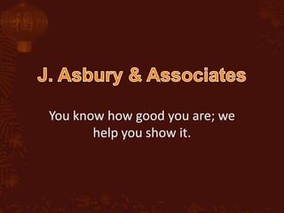 J. Asbury & Associates You know how good you are; we help you show it. 