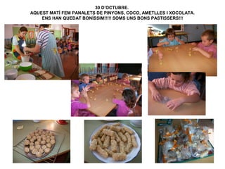 30 D’OCTUBRE.
AQUEST MATÍ FEM PANALETS DE PINYONS, COCO, AMETLLES I XOCOLATA.
ENS HAN QUEDAT BONÍSSIM!!!!! SOMS UNS BONS PASTISSERS!!!

 