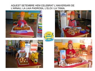 AQUEST SETEMBRE HEM CELEBRAT L’ANIVERSARI DE
L’ARNAU, LA LAIA PADROSA, L’ELOI I LA TÀNIA.

 