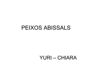 PEIXOS ABISSALS




     YURI – CHIARA
 