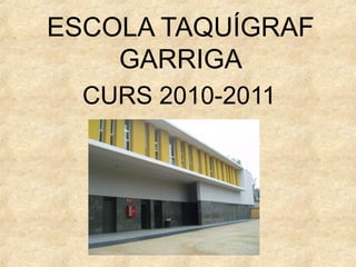 ESCOLA TAQUÍGRAF
GARRIGA
CURS 2010-2011
 