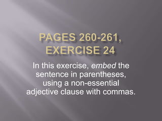 In this exercise, embed the
  sentence in parentheses,
     using a non-essential
adjective clause with commas.
 