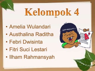 • Amelia Wulandari
• Austhalina Raditha
• Febri Dwisinta
• Fitri Suci Lestari
• Ilham Rahmansyah
 