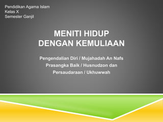 MENITI HIDUP
DENGAN KEMULIAAN
Pengendalian Diri / Mujahadah An Nafs
Prasangka Baik / Husnudzon dan
Persaudaraan / Ukhuwwah
Pendidikan Agama Islam
Kelas X
Semester Ganjil
 