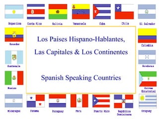 Los Países Hispano-Hablantes,
Las Capitales & Los Continentes

Spanish Speaking Countries

 