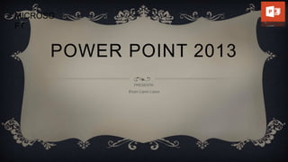 POWER POINT 2013
PRESENTA:
Bryan Lopez Lopez
MICROSO
FT
 