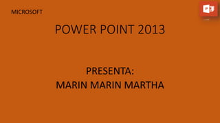 POWER POINT 2013
PRESENTA:
MARIN MARIN MARTHA
MICROSOFT
 