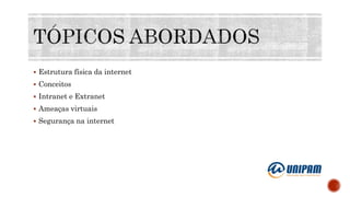  Estrutura física da internet
 Conceitos
 Intranet e Extranet
 Ameaças virtuais
 Segurança na internet
 