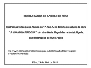 http://www.planonacionaldeleitura.gov.pt/bibliotecadigital/elivro.php?id=ajoaninhavaidosa Pêra, 29 de Abril de 2011 