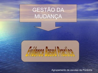 GESTÃO DA MUDANÇA Evidence Based Practice Agrupamento de escolas da Pontinha 