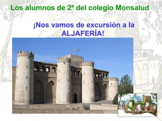 Los alumnos de 2º del colegio Monsalud
¡Nos vamos de excursión a la
ALJAFERÍA!
 