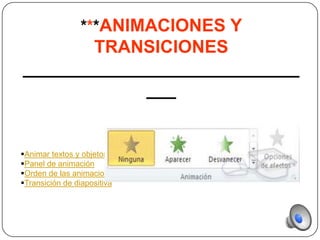 ***ANIMACIONES Y
       TRANSICIONES
____________________________
             ___


Animar textos y objetos
Panel de animación
Orden de las animaciones
Transición de diapositiva
 