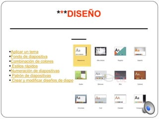 ***DISEÑO
____________________________
              ___
Aplicar un tema
Fondo de diapositiva
Combinación de colores
 Estilos rápidos
Numeración de diapositivas
 Patrón de diapositivas
 Crear y modificar diseños de diapositiva
 