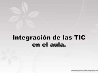 Integración de las TIC
en el aula.
 