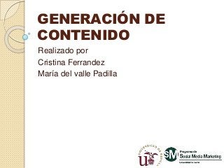 GENERACIÓN DE
CONTENIDO
Realizado por
Cristina Ferrandez
María del valle Padilla
 