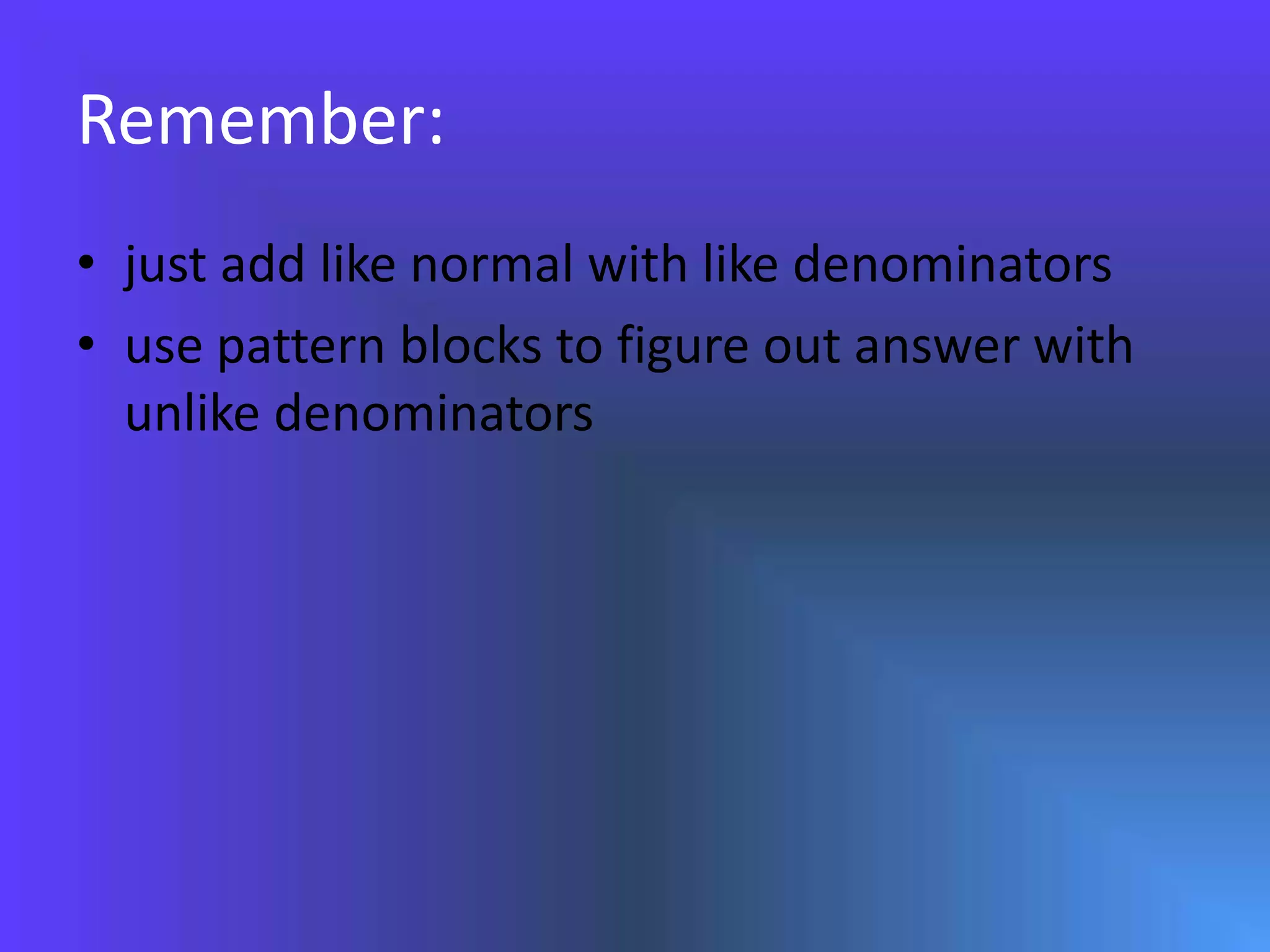 Remember:just add like normal with like denominatorsuse pattern blocks to figure out answer with unlike denominators