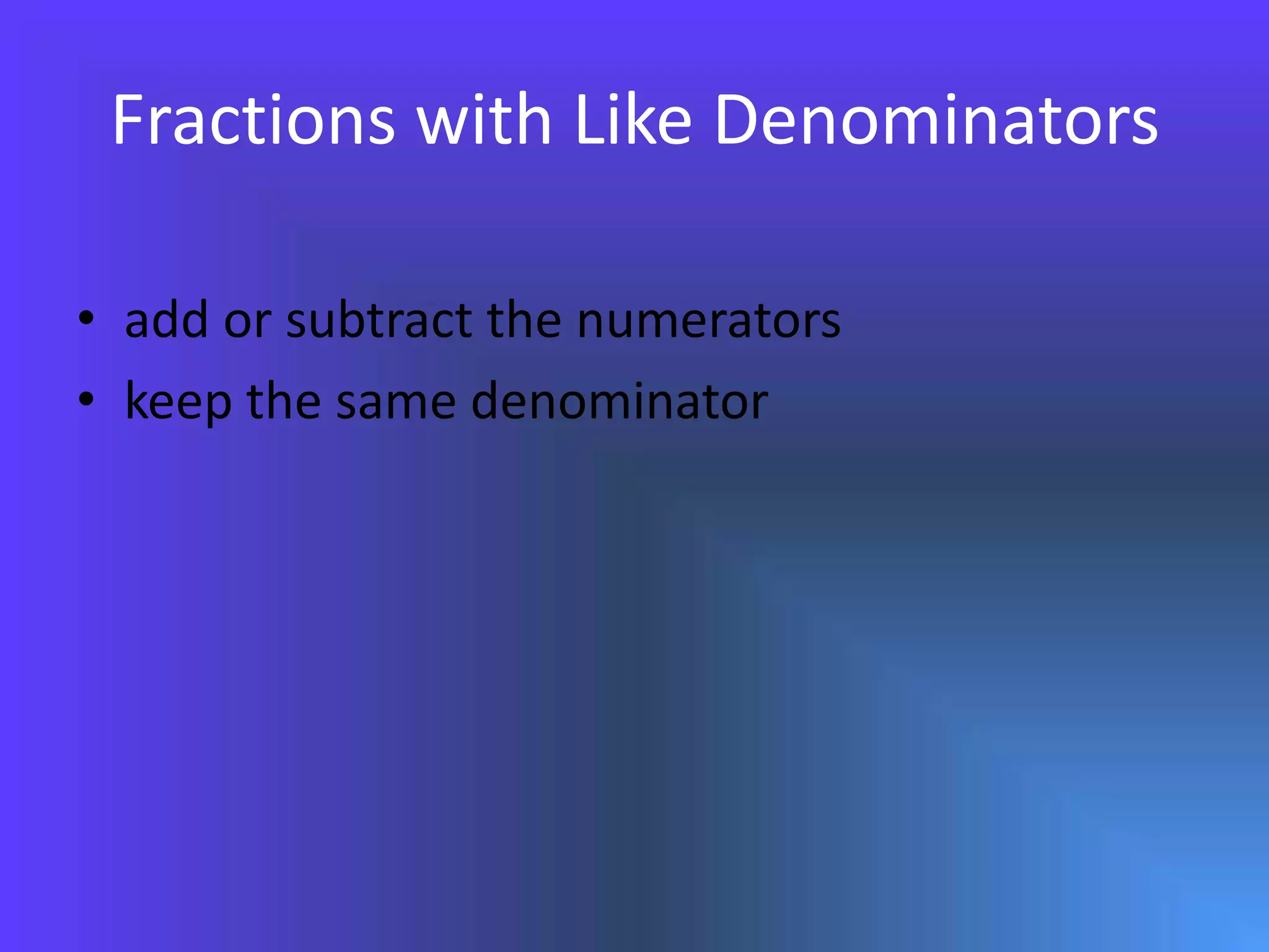 Fractions with Like Denominatorsadd or subtract the numeratorskeep the same denominator