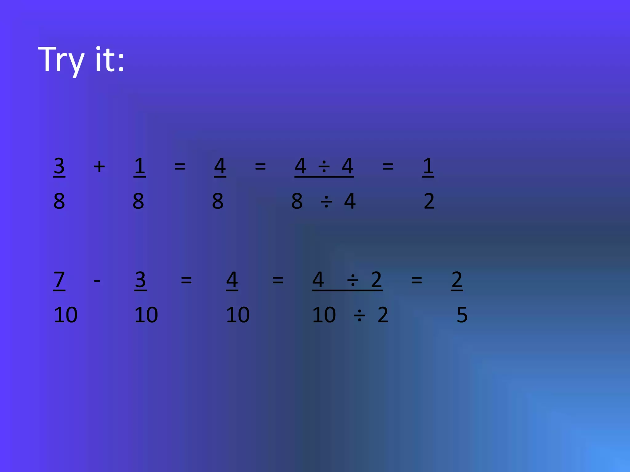 Try it:3 + 1 = 4 = 4 ÷ 4 = 18 8 8 8 ÷ 4 27 - 3 = 4 = 4 ÷ 2 = 210 10 10 10 ÷ 2 5