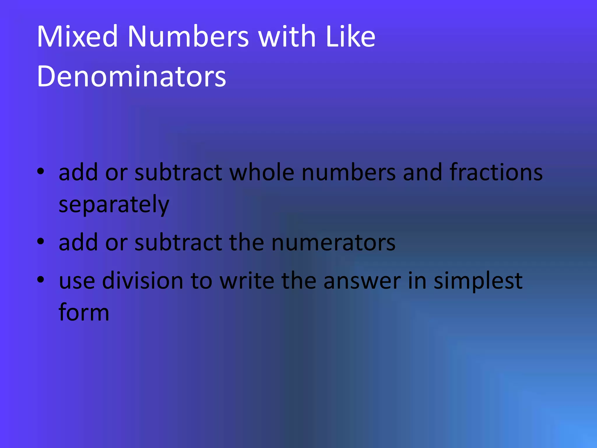 Mixed Numbers with Like Denominatorsadd or subtract whole numbers and fractions separately add or subtract the numeratorsuse division to write the answer in simplest form
