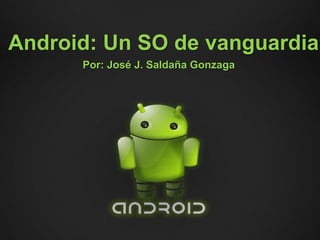 Android: Un SO de vanguardia
      Por: José J. Saldaña Gonzaga
 