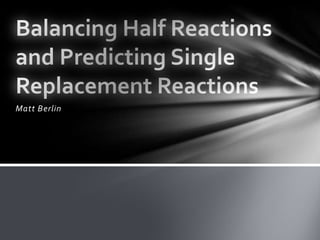 Matt Berlin Balancing Half Reactions and Predicting Single Replacement Reactions 