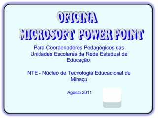 Para Coordenadores Pedagógicos das
 Unidades Escolares da Rede Estadual de
               Educação

NTE - Núcleo de Tecnologia Educacional de
                 Minaçu

               Agosto 2011
 