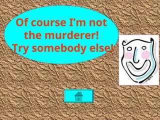 Of course I’m not
the murderer!
Try somebody else!
 