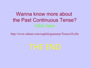 THE END
Wanna know more about
the Past Continuous Tense?
Click here
http://www.edunet.com/english/grammar/Tenses10.cfm
 