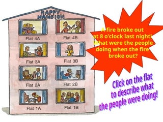 A fire broke out
at 8 o’clock last night!
What were the people
doing when the fire
broke out?
 