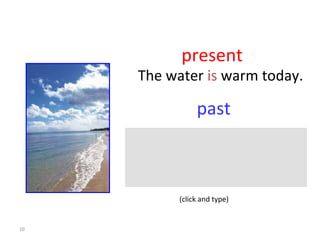 present past The water  is  warm today. 8-1  Let’s Practice (click and type) 