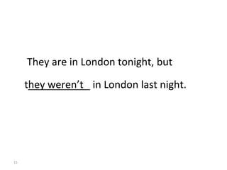 They are in London tonight, but they weren’t  ___________ in London last night. 8-2  Let’s Practice 