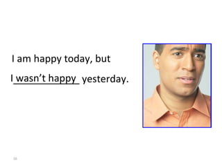 I am happy today, but I wasn’t happy ____________ yesterday. 8-2  Let’s Practice 