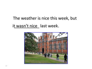 The weather is nice this week, but  it wasn’t nice  ___________ last week. 8-2  Let’s Practice 