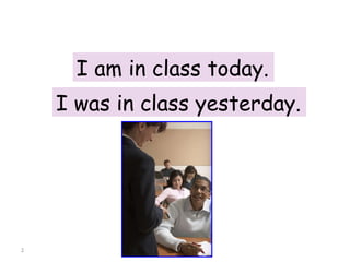 I am in class today. I was in class yesterday. 8-1  USING  BE : PAST TIME 
