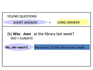 She wasn’t at the library last week. No, she wasn’t. +  LONG ANSWER YES/NO QUESTIONS (b)  Was  Jean   at the library last week? 8-3  PAST OF  BE : QUESTIONS SHORT ANSWER ( be )  +  (subject) 