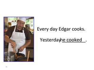 Yesterday _________.  he cooked Every day Edgar cooks. 8-4  Let’s Practice 