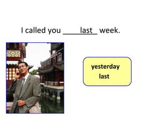 I called you ________ week. last 8-5  Let’s Practice yesterday last 